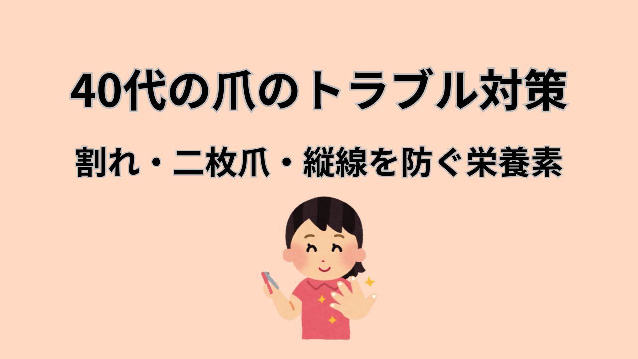 40代の爪のトラブル対策 割れ・二枚爪・縦線を防ぐ栄養素